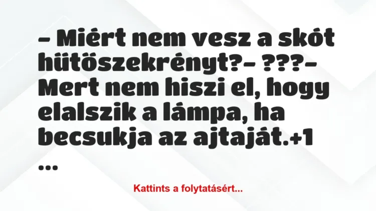 Vicc: – Miért nem vesz a skót hűtőszekrényt?
– ???
– Mert nem… Vicc: – Miért nem vesz a skót hűtőszekrényt?
– ???
– Mert nem…