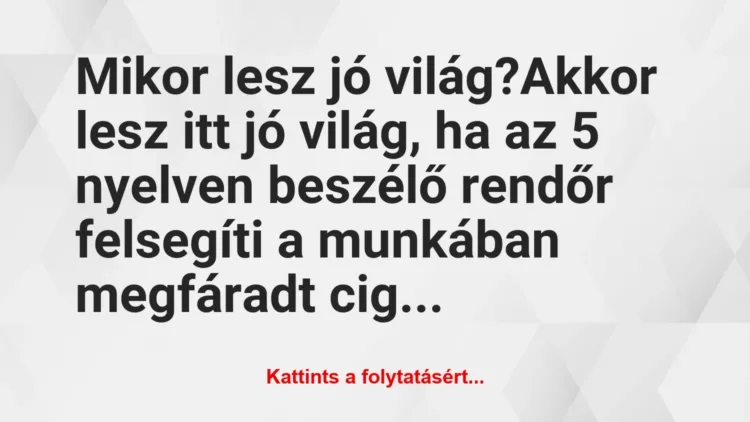 Vicc: Mikor lesz jó világ?
Akkor lesz itt jó világ, ha az 5 nyelven… Vicc: Mikor lesz jó világ?
Akkor lesz itt jó világ, ha az 5 nyelven…