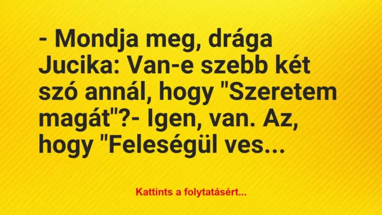 Vicc: – Mondja meg, drága Jucika: Van-e szebb két szó annál, hogy „Szeretem… Vicc: – Mondja meg, drága Jucika: Van-e szebb két szó annál, hogy „Szeretem…