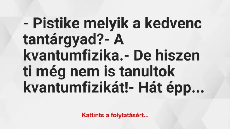 Vicc: – Pistike melyik a kedvenc tantárgyad?
– A kvantumfizika.
-… Vicc: – Pistike melyik a kedvenc tantárgyad?
– A kvantumfizika.
-…