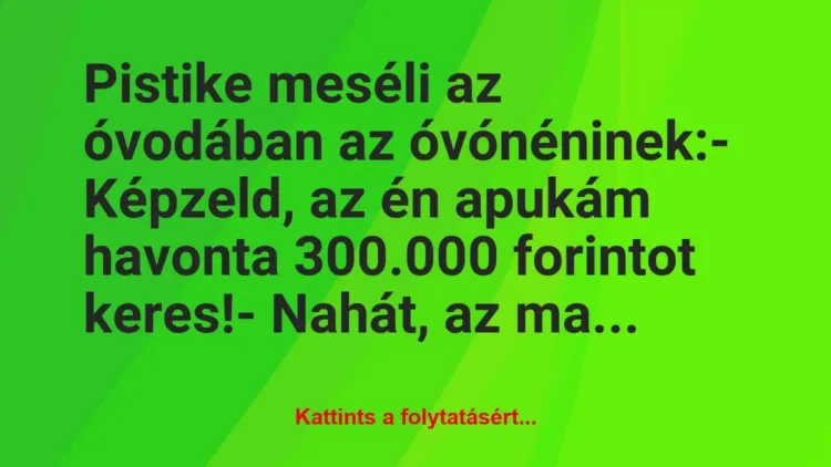 Vicc: Pistike meséli az óvodában az óvónéninek:
– Képzeld, az én apukám… Vicc: Pistike meséli az óvodában az óvónéninek:
– Képzeld, az én apukám…