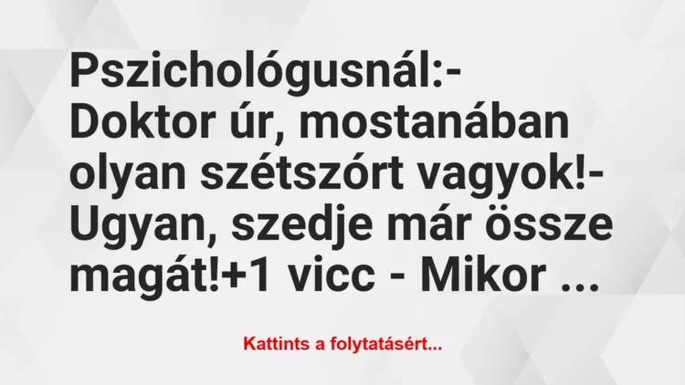 Vicc: Pszichológusnál:
– Doktor úr, mostanában olyan szétszórt… Vicc: Pszichológusnál:
– Doktor úr, mostanában olyan szétszórt…