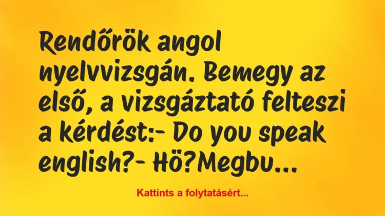 Vicc: Rendőrök angol nyelvvizsgán. Bemegy az első, a vizsgáztató felteszi a… Vicc: Rendőrök angol nyelvvizsgán. Bemegy az első, a vizsgáztató felteszi a…