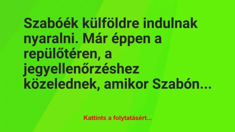 Vicc: Szabóék külföldre indulnak nyaralni. Már éppen a repülőtéren, a… Vicc: Szabóék külföldre indulnak nyaralni. Már éppen a repülőtéren, a…