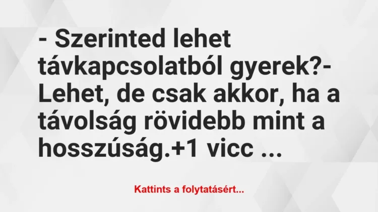 Vicc: – Szerinted lehet távkapcsolatból gyerek?
– Lehet, de csak akkor,… Vicc: – Szerinted lehet távkapcsolatból gyerek?
– Lehet, de csak akkor,…
