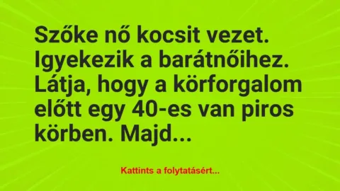 Vicc: Szőke nő kocsit vezet. Igyekezik a barátnőihez. Látja, hogy a…