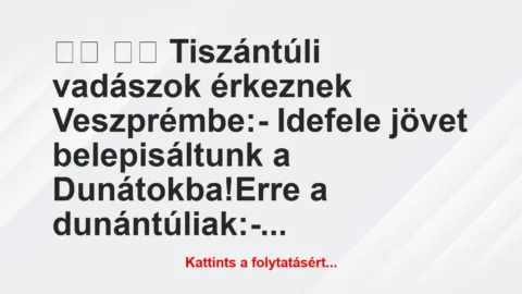 Vicc: 
		  
		  Tiszántúli vadászok érkeznek Veszprémbe:-…
