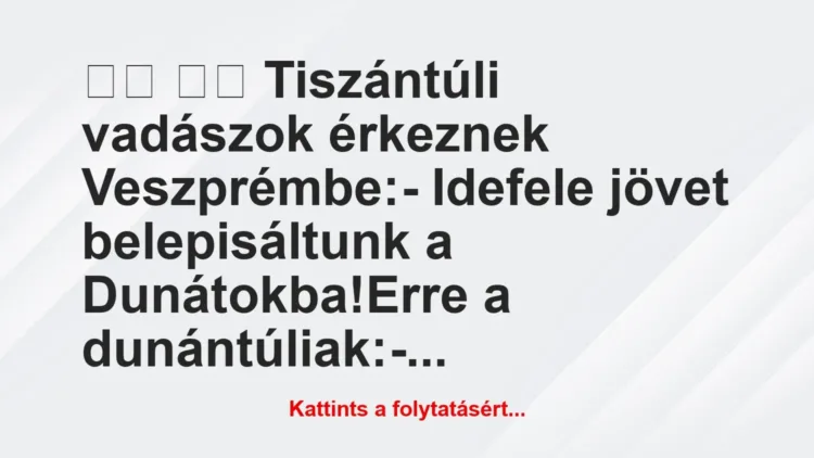 Vicc:
Tiszántúli vadászok érkeznek Veszprémbe:-… Vicc:
Tiszántúli vadászok érkeznek Veszprémbe:-…
