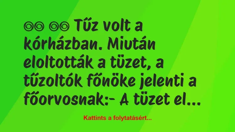 Vicc:
Tűz volt a kórházban. Miután eloltották a tüzet, … Vicc:
Tűz volt a kórházban. Miután eloltották a tüzet, …