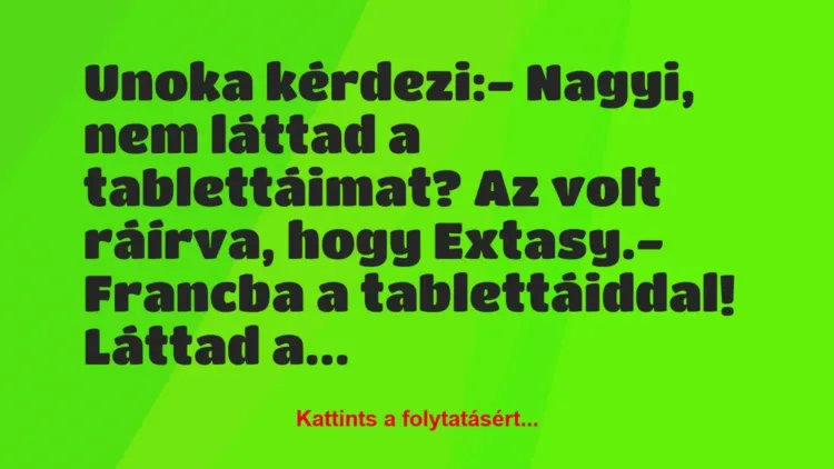 Vicc: Unoka kérdezi:
– Nagyi, nem láttad a tablettáimat? Az volt… Vicc: Unoka kérdezi:
– Nagyi, nem láttad a tablettáimat? Az volt…