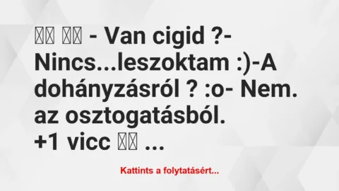 Vicc: 
		  
		  – Van cigid ?- Nincs…leszoktam :)-A…