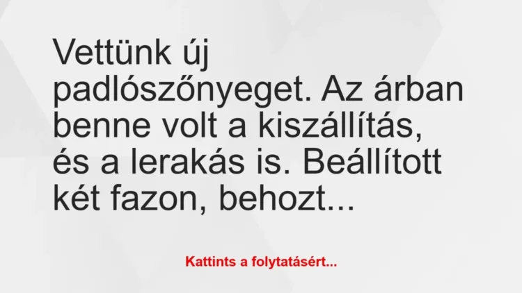 Vicc: Vettünk új padlószőnyeget. Az árban benne volt a kiszállítás, és a… Vicc: Vettünk új padlószőnyeget. Az árban benne volt a kiszállítás, és a…