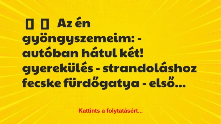 Vicces történet:
Az én gyöngyszemeim:
– autóban … Vicces történet:
Az én gyöngyszemeim:
– autóban …