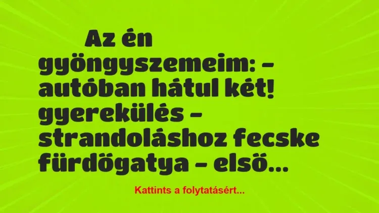 Vicces történet:
Az én gyöngyszemeim:
– autóban … Vicces történet:
Az én gyöngyszemeim:
– autóban …