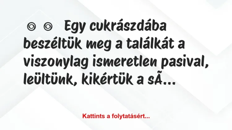 Vicces történet:
Egy cukrászdába beszéltük meg a… Vicces történet:
Egy cukrászdába beszéltük meg a…