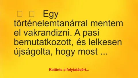 Vicces történet: 
	    	    


Egy történelemtanárral mentem el…