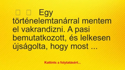 Vicces történet: 
	    	    


Egy történelemtanárral mentem el…