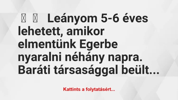 Vicces történet:
Leányom 5-6 éves lehetett, amikor… Vicces történet:
Leányom 5-6 éves lehetett, amikor…