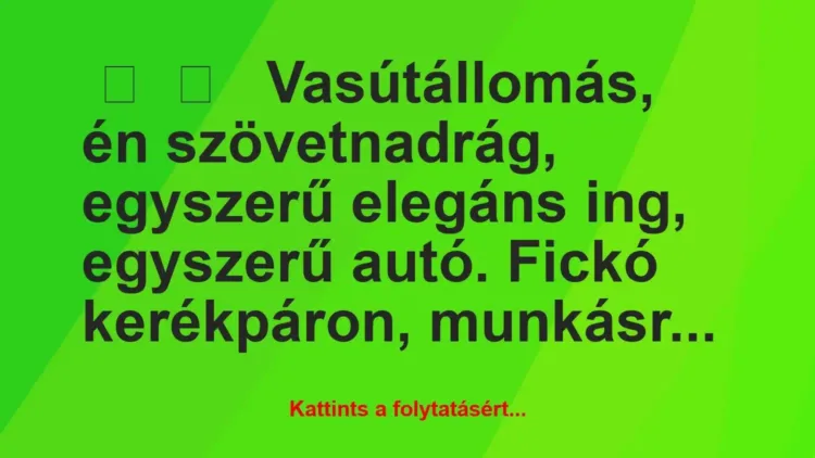 Vicces történet:
Vasútállomás, én szövetnadrág,… Vicces történet:
Vasútállomás, én szövetnadrág,…