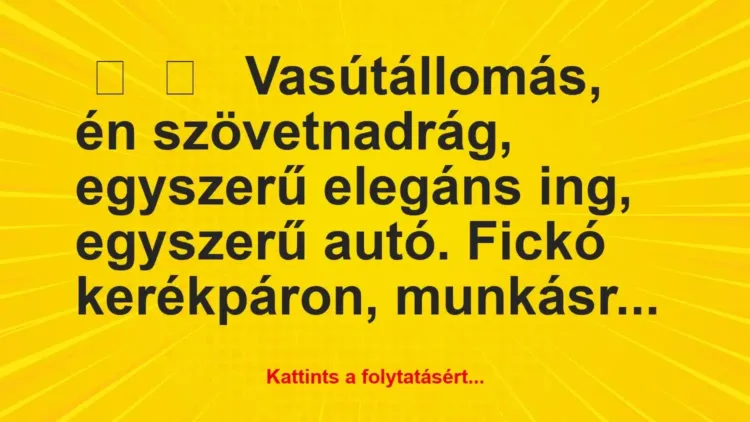 Vicces történet:
Vasútállomás, én szövetnadrág,… Vicces történet:
Vasútállomás, én szövetnadrág,…
