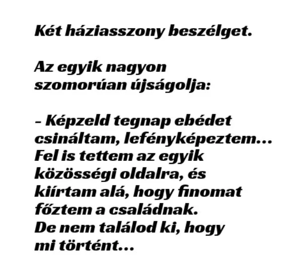 Vicc: Két háziasszony beszélget. Az egyik nagyon szomorúan újságolja: Vicc: Két háziasszony beszélget. Az egyik nagyon szomorúan újságolja:
