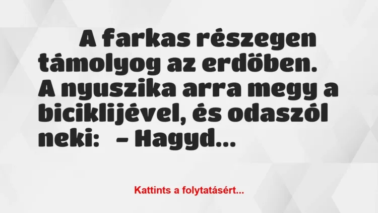 Vicc:
A farkas részegen támolyog az erdőben. A nyuszika arra megy… Vicc:
A farkas részegen támolyog az erdőben. A nyuszika arra megy…
