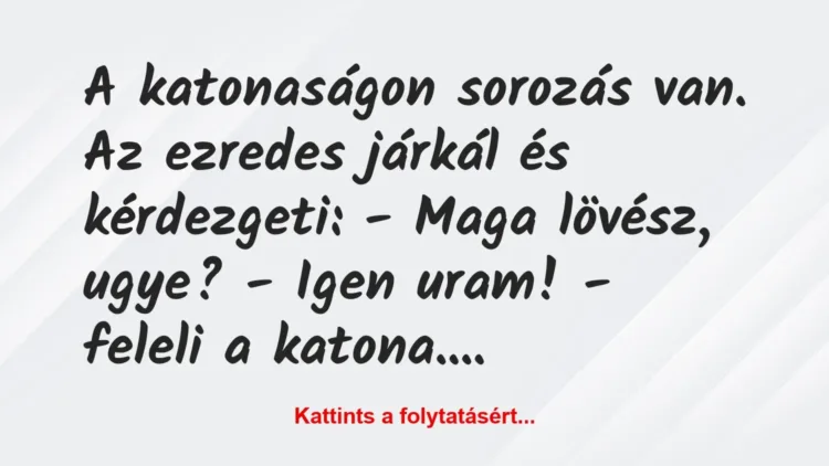 Vicc: A katonaságon sorozás van. Az ezredes járkál és kérdezgeti:
-… Vicc: A katonaságon sorozás van. Az ezredes járkál és kérdezgeti:
-…
