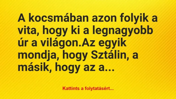 Vicc: A kocsmában azon folyik a vita, hogy ki a legnagyobb úr a… Vicc: A kocsmában azon folyik a vita, hogy ki a legnagyobb úr a…