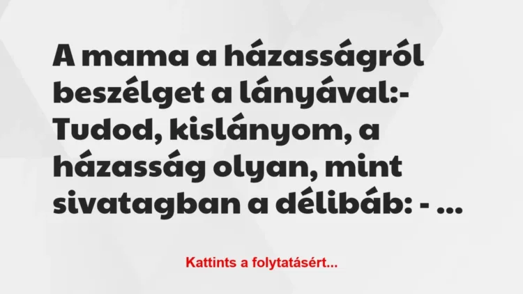 Vicc: A mama a házasságról beszélget a lányával:
– Tudod, kislányom, a… Vicc: A mama a házasságról beszélget a lányával:
– Tudod, kislányom, a…