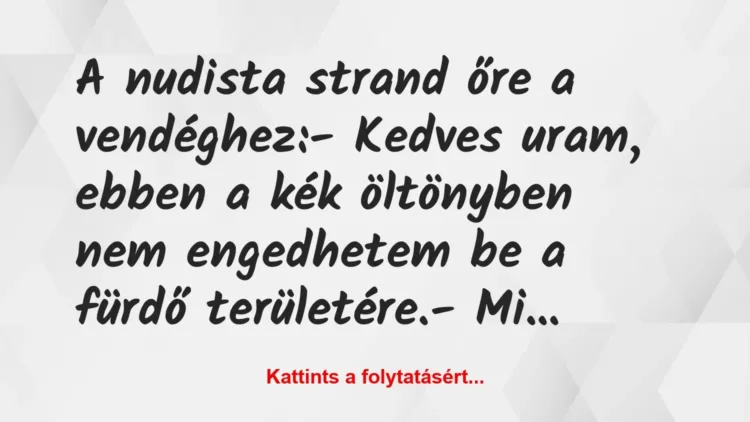 Vicc: A nudista strand őre a vendéghez:
– Kedves uram, ebben a kék… Vicc: A nudista strand őre a vendéghez:
– Kedves uram, ebben a kék…