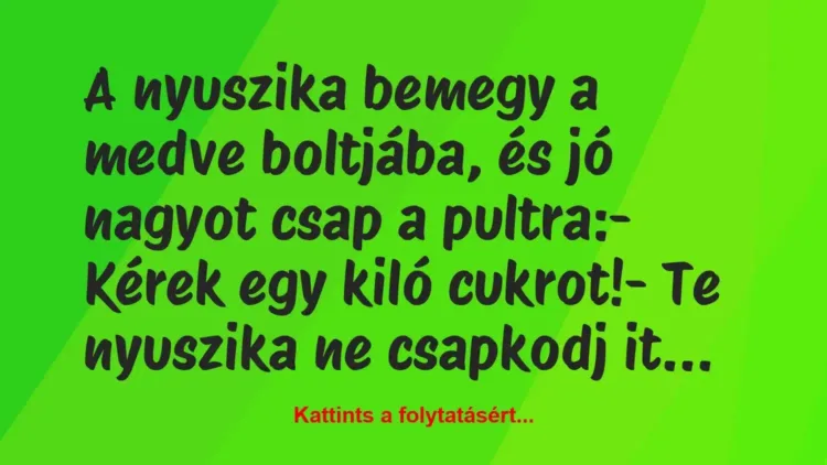 Vicc: A nyuszika bemegy a medve boltjába, és jó nagyot csap a pultra:
-… Vicc: A nyuszika bemegy a medve boltjába, és jó nagyot csap a pultra:
-…
