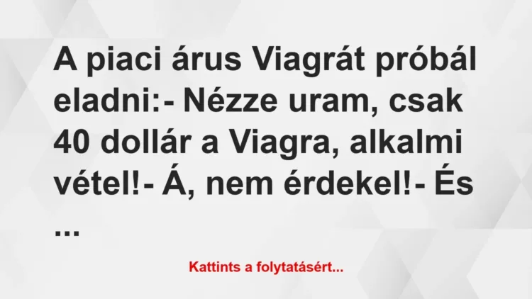 Vicc: A piaci árus Viagrát próbál eladni:
– Nézze uram, csak 40 dollár… Vicc: A piaci árus Viagrát próbál eladni:
– Nézze uram, csak 40 dollár…