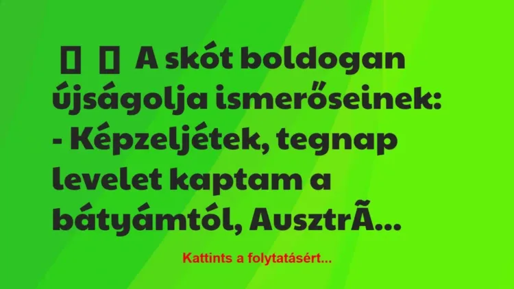 Vicc:
A skót boldogan újságolja ismerőseinek:
-… Vicc:
A skót boldogan újságolja ismerőseinek:
-…
