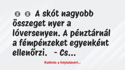 Vicc: 
	    	    A skót nagyobb összeget nyer a lóversenyen. A pénztárnál a …