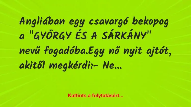 Vicc: Angliában egy csavargó bekopog a „GYÖRGY ÉS A SÁRKÁNY” nevű… Vicc: Angliában egy csavargó bekopog a „GYÖRGY ÉS A SÁRKÁNY” nevű…