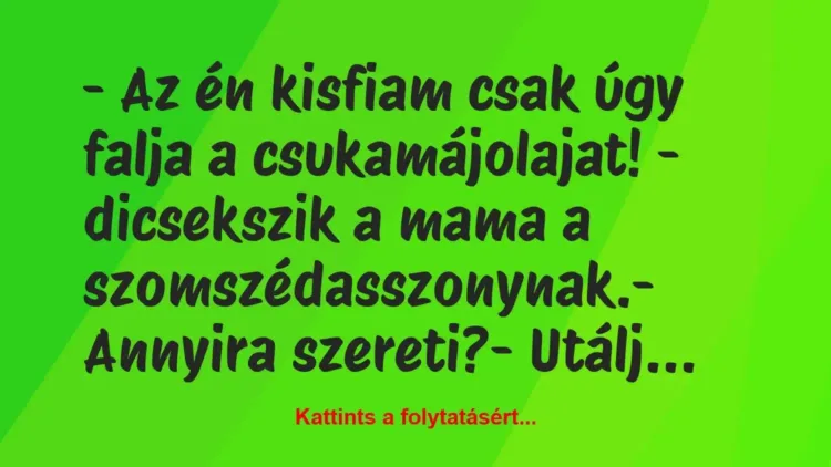 Vicc: – Az én kisfiam csak úgy falja a csukamájolajat! – dicsekszik a mama a… Vicc: – Az én kisfiam csak úgy falja a csukamájolajat! – dicsekszik a mama a…