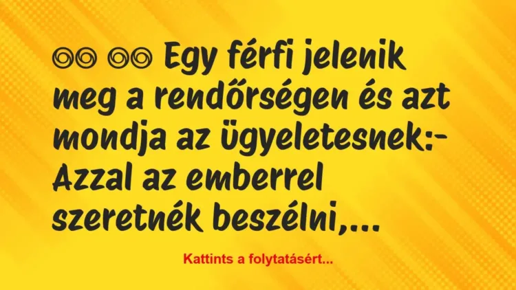 Vicc:
Egy férfi jelenik meg a rendőrségen és azt mondja… Vicc:
Egy férfi jelenik meg a rendőrségen és azt mondja…