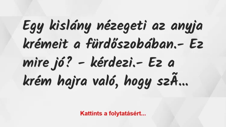 Vicc: Egy kislány nézegeti az anyja krémeit a fürdőszobában.
– Ez mire… Vicc: Egy kislány nézegeti az anyja krémeit a fürdőszobában.
– Ez mire…