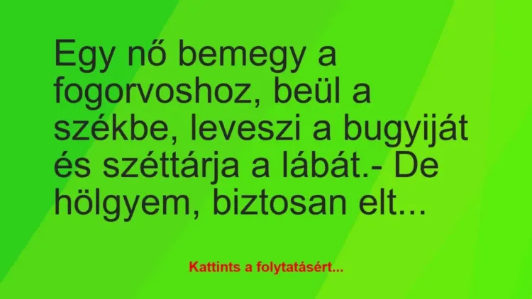Vicc: Egy nő bemegy a fogorvoshoz, beül a székbe, leveszi a bugyiját és… Vicc: Egy nő bemegy a fogorvoshoz, beül a székbe, leveszi a bugyiját és…
