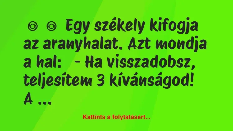 Vicc:
Egy székely kifogja az aranyhalat. Azt mondja a… Vicc:
Egy székely kifogja az aranyhalat. Azt mondja a…