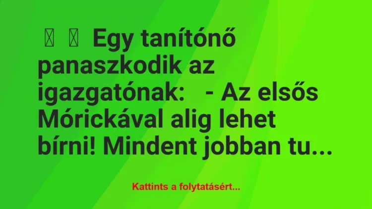 Vicc:
Egy tanítónő panaszkodik az igazgatónak:
– Az elsős … Vicc:
Egy tanítónő panaszkodik az igazgatónak:
– Az elsős …