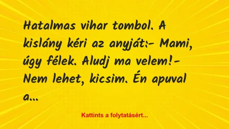 Vicc: Hatalmas vihar tombol. A kislány kéri az anyját:
– Mami, úgy… Vicc: Hatalmas vihar tombol. A kislány kéri az anyját:
– Mami, úgy…