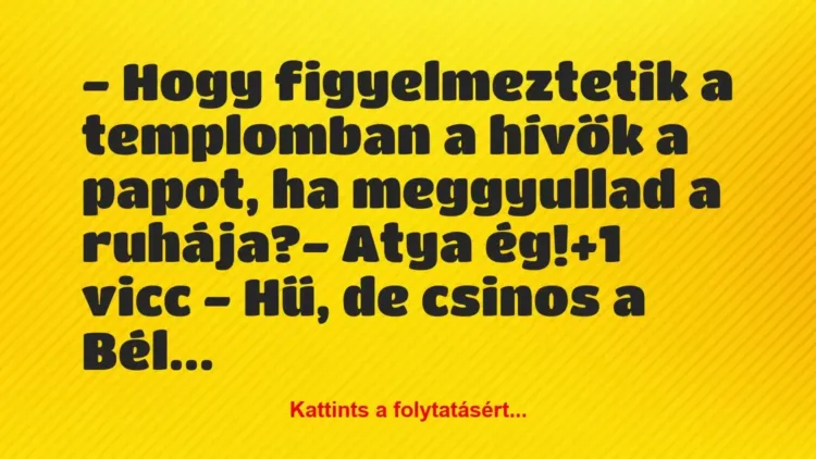 Vicc: – Hogy figyelmeztetik a templomban a hívők a papot, ha meggyullad a… Vicc: – Hogy figyelmeztetik a templomban a hívők a papot, ha meggyullad a…