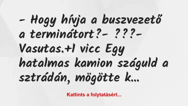 Vicc: – Hogy hívja a buszvezető a terminátort?
– ???
– Vasutas. Vicc: – Hogy hívja a buszvezető a terminátort?
– ???
– Vasutas.