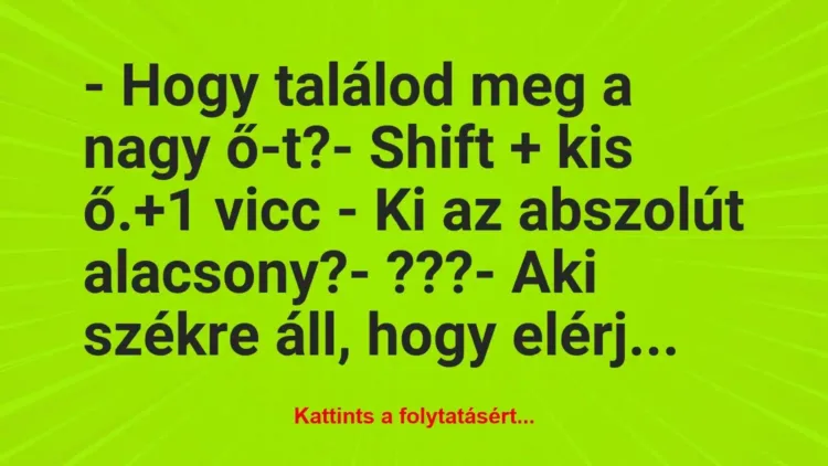 Vicc: – Hogy találod meg a nagy ő-t?
– Shift + kis ő. Vicc: – Hogy találod meg a nagy ő-t?
– Shift + kis ő.