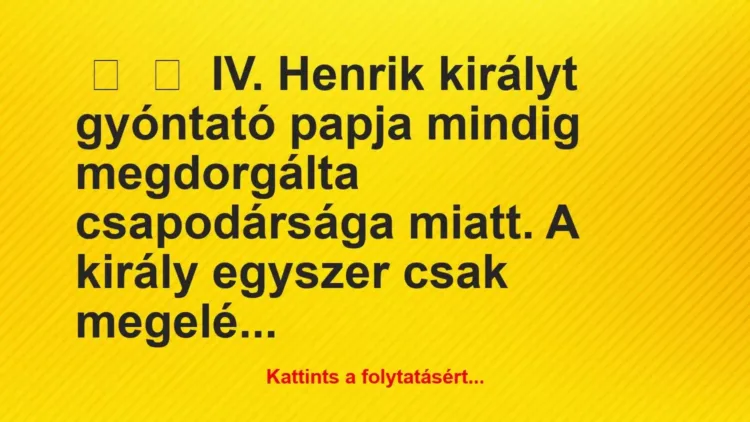 Vicc:
IV. Henrik királyt gyóntató papja mindig megdorgálta… Vicc:
IV. Henrik királyt gyóntató papja mindig megdorgálta…