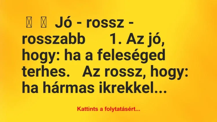 Vicc:
Jó – rossz – rosszabb
1. Az jó, hogy: ha a… Vicc:
Jó – rossz – rosszabb
1. Az jó, hogy: ha a…