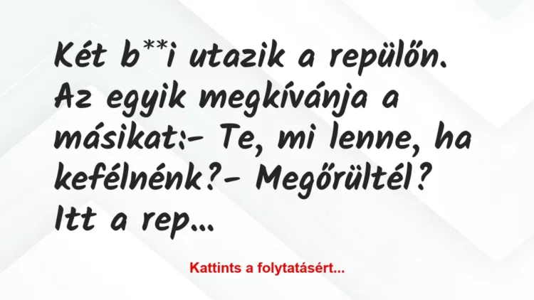 Vicc: Két b**i utazik a repülőn. Az egyik megkívánja a másikat:
– Te,… Vicc: Két b**i utazik a repülőn. Az egyik megkívánja a másikat:
– Te,…