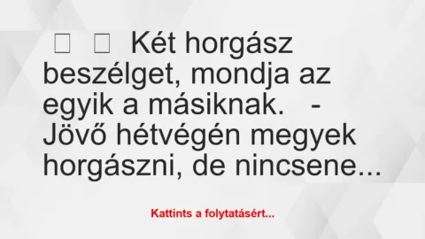Vicc: 
	    	    Két horgász beszélget, mondja az egyik a másiknak.


-…