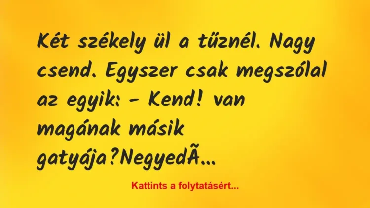 Vicc: Két székely ül a tűznél. Nagy csend. Egyszer csak megszólal az… Vicc: Két székely ül a tűznél. Nagy csend. Egyszer csak megszólal az…